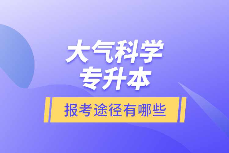 大氣科學專升本的報考途徑有哪些？