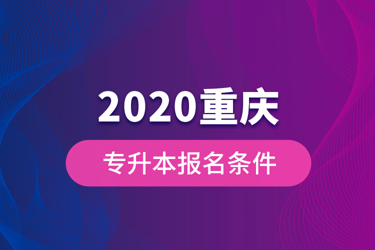 2020重慶專升本報(bào)名條件？