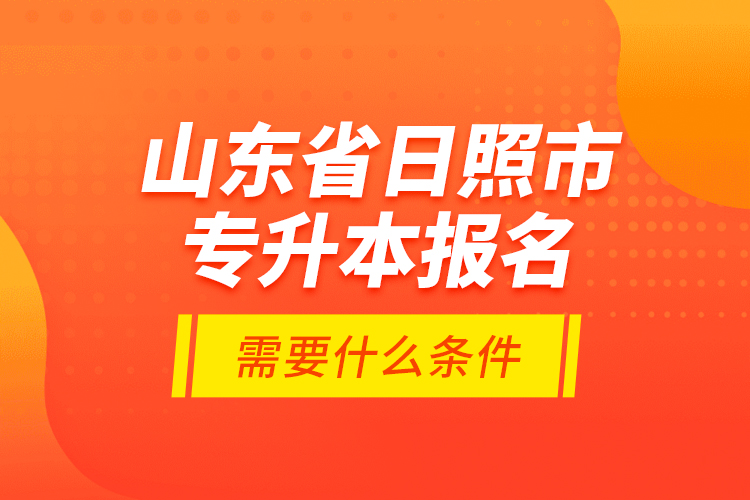 山東省日照市專升本報(bào)名需要什么條件？