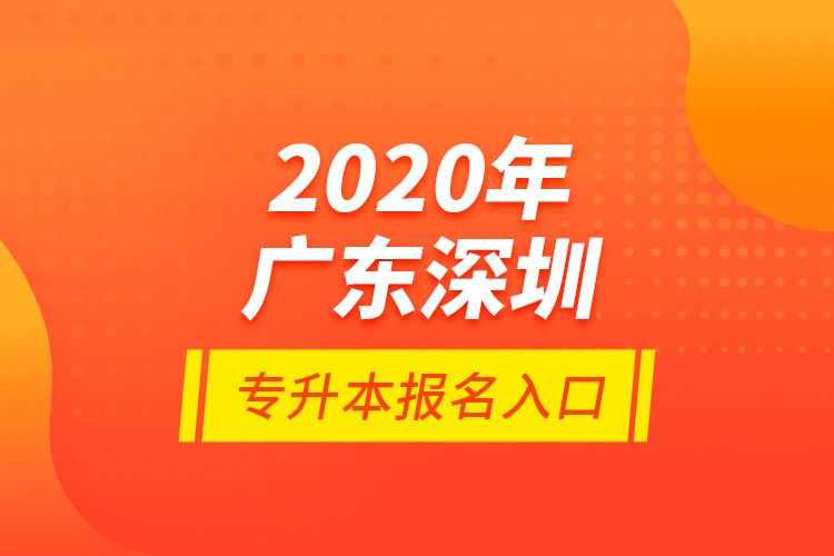 2020年廣東深圳專(zhuān)升本報(bào)名入口