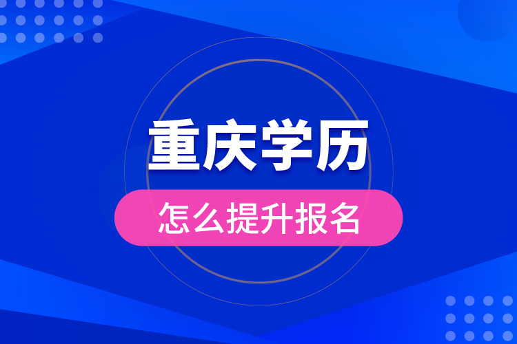 重慶學(xué)歷怎么提升報(bào)名？