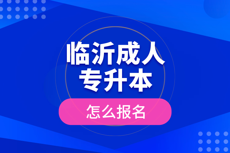 臨沂成人專升本怎么報(bào)名？