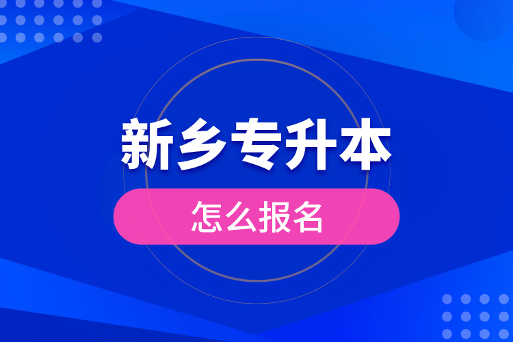 新鄉(xiāng)專升本怎么報名？