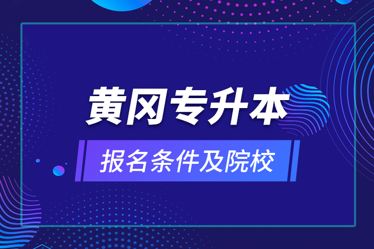 黃岡專升本報(bào)名條件及院校？