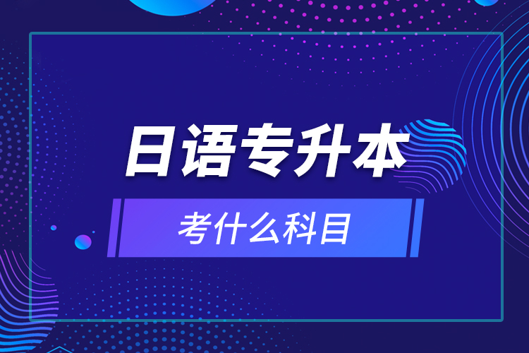 日語專升本考什么科目？