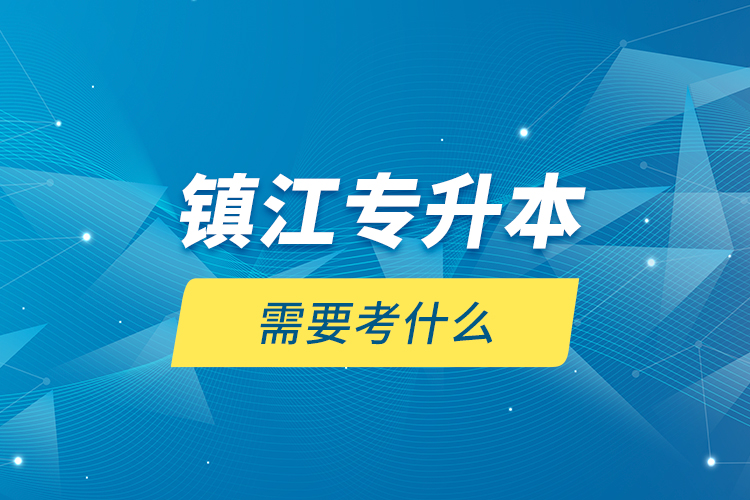 鎮(zhèn)江專升本需要考什么？