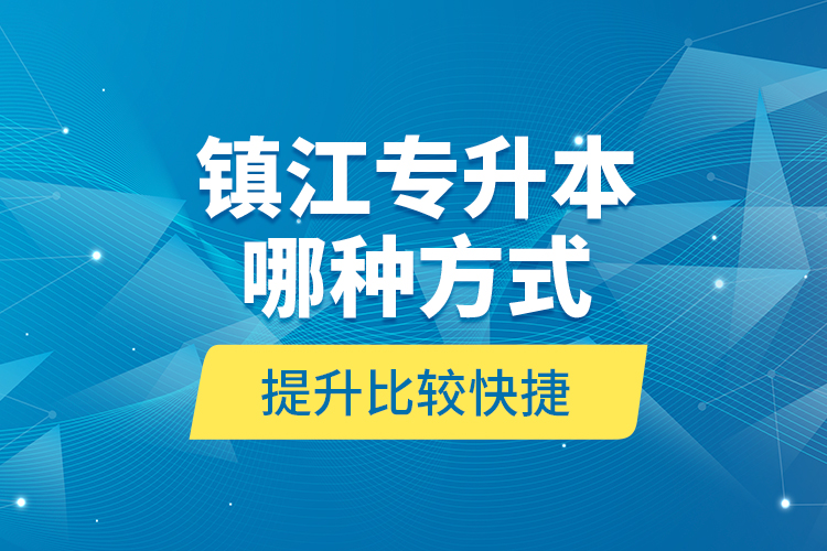 鎮(zhèn)江專升本哪種方式提升比較快捷？