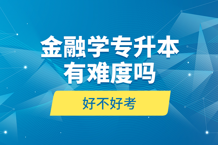 金融學(xué)專升本有難度嗎和好不好考？