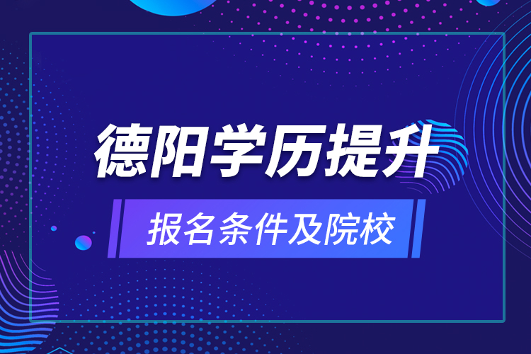 德陽(yáng)學(xué)歷提升報(bào)名條件及院校？