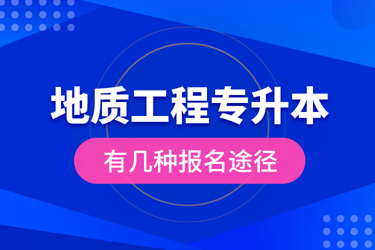 地質(zhì)工程專升本有幾種報(bào)名途徑？