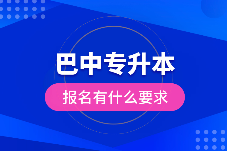 巴中專升本報名有什么要求？