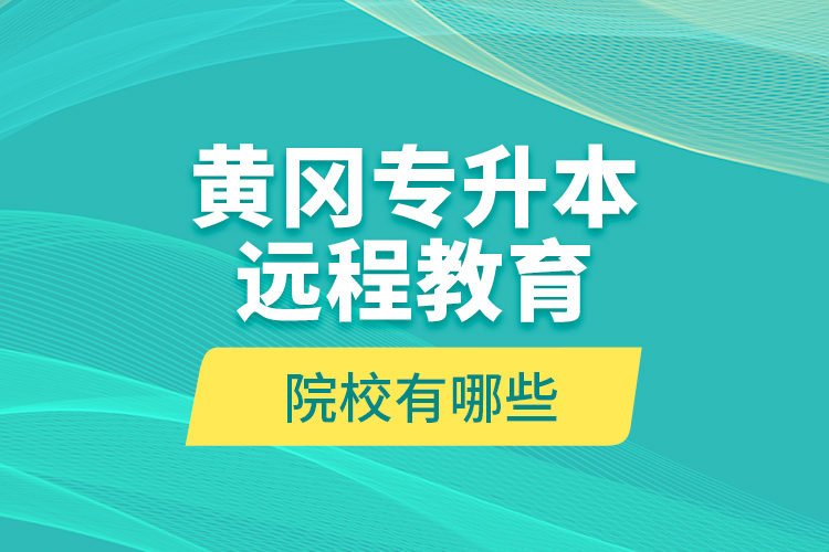 黃岡專升本遠(yuǎn)程教育院校有哪些？