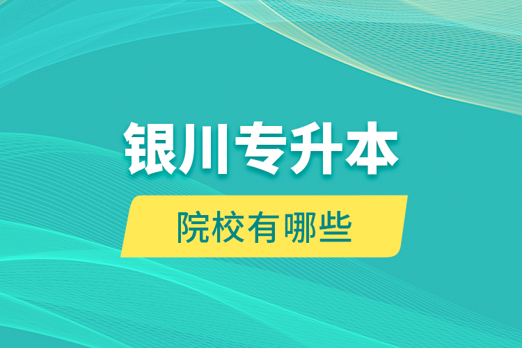 銀川專升本院校有哪些？