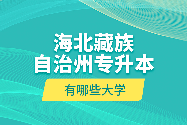 海北藏族自治州專升本有哪些大學？