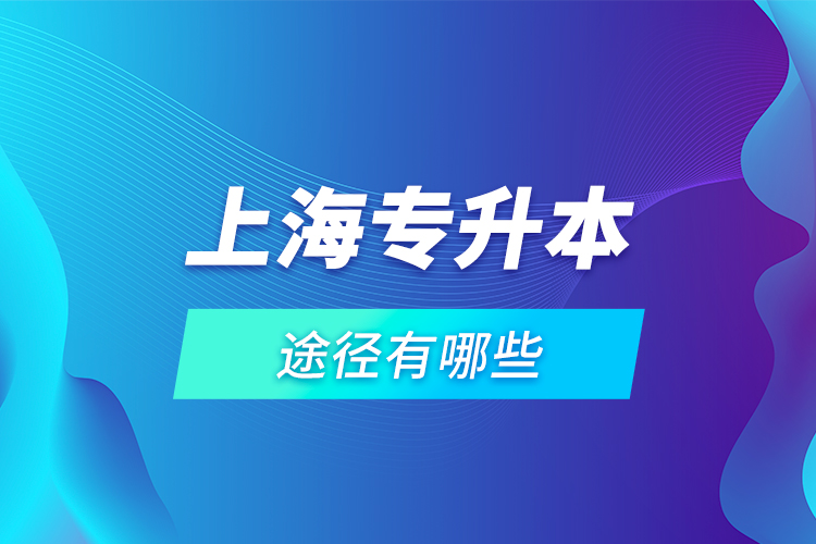 上海專升本途徑有哪些？