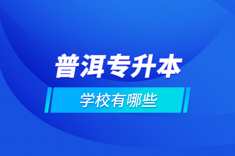 普洱專升本學校有哪些？