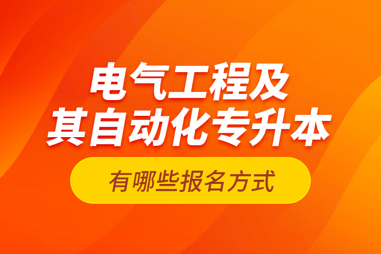 電氣工程及其自動化專升本有哪些報名方式？