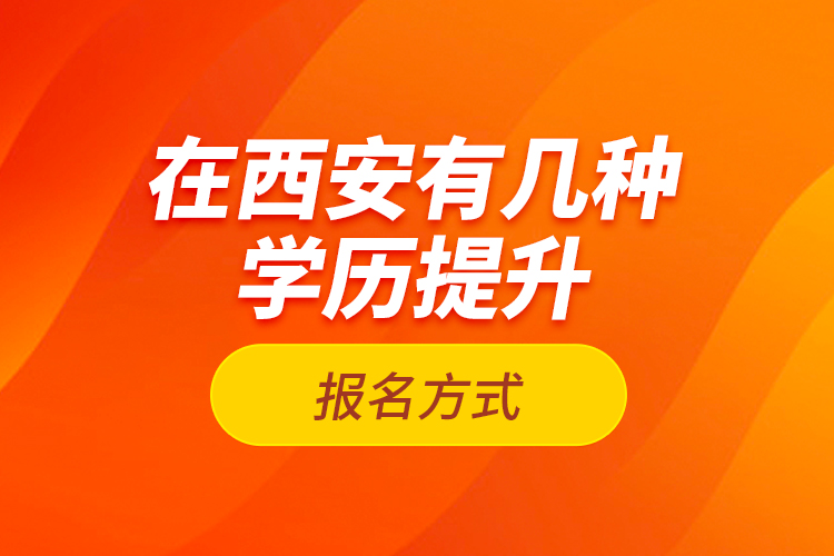 在西安有幾種學(xué)歷提升報名方式？