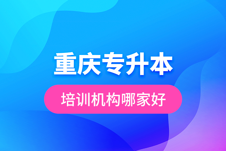 重慶專升本培訓機構(gòu)哪家好？