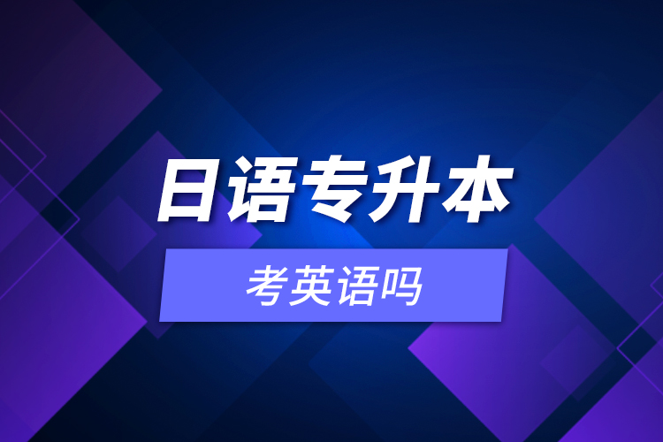 日語(yǔ)專升本考英語(yǔ)嗎？