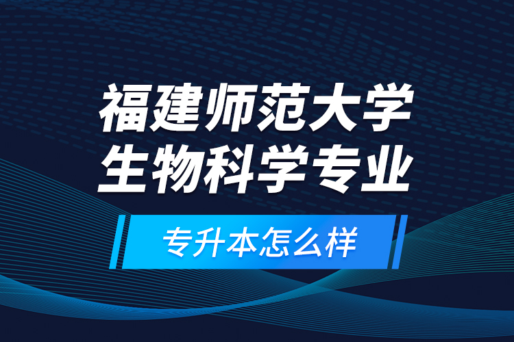 福建師范大學(xué)生物科學(xué)專(zhuān)業(yè)專(zhuān)升本怎么樣？