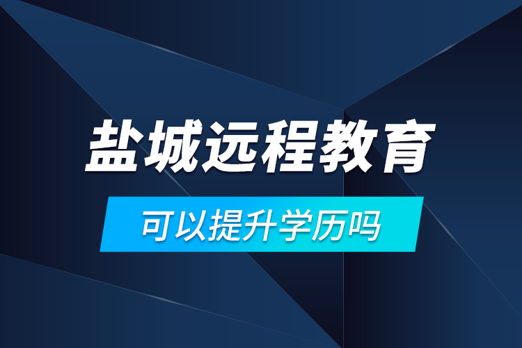 鹽城遠(yuǎn)程教育可以提升學(xué)歷嗎？