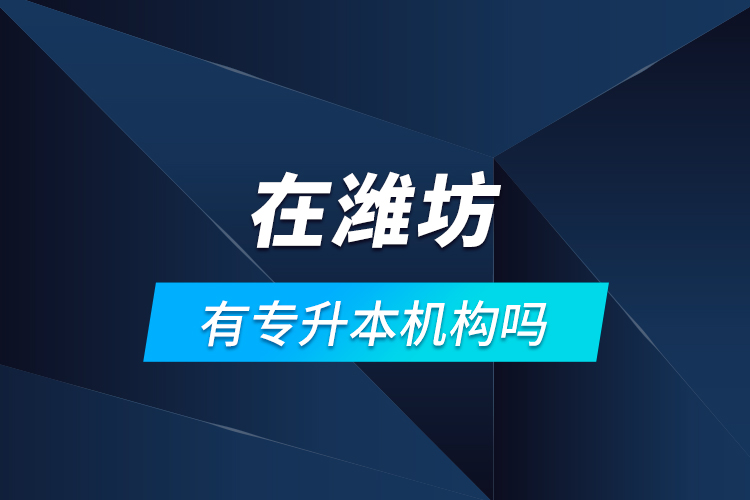 在濰坊有專升本機(jī)構(gòu)嗎？