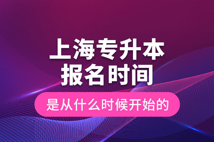 上海專升本報(bào)名時(shí)間是從什么時(shí)候開始的？