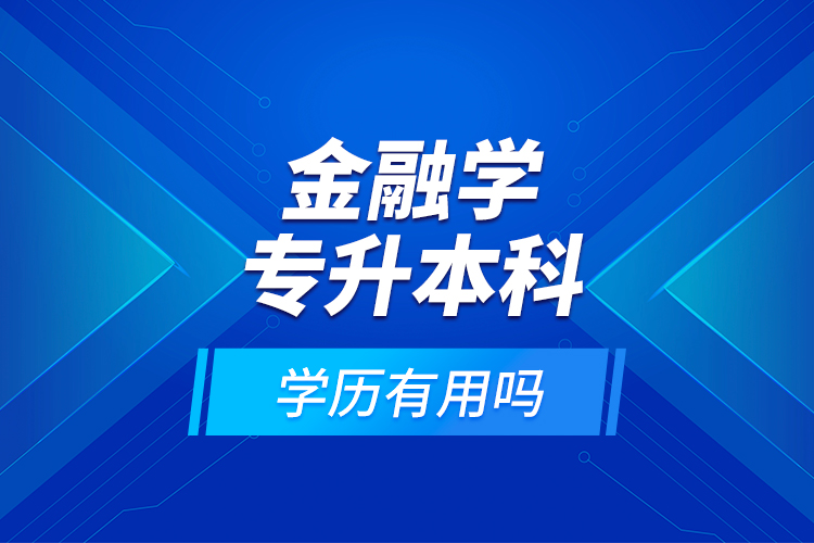 金融學(xué)專升本科學(xué)歷有用嗎？