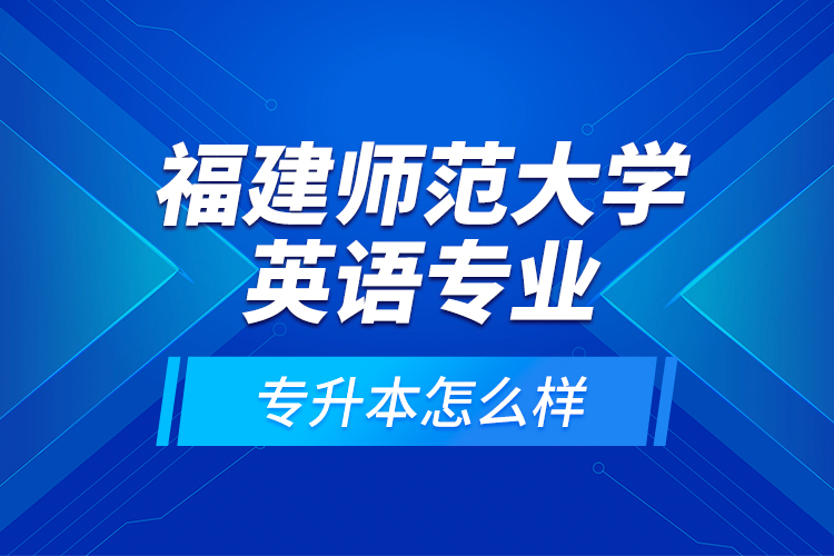 福建師范大學(xué)英語專業(yè)專升本怎么樣？