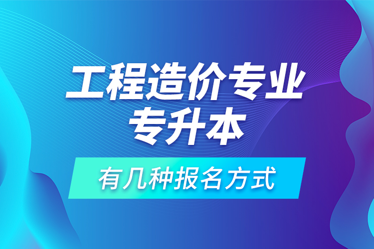 工程造價(jià)專業(yè)專升本有幾種報(bào)名方式？