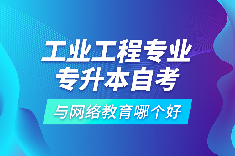 工業(yè)工程專業(yè)專升本自考與網(wǎng)絡教育哪個好？