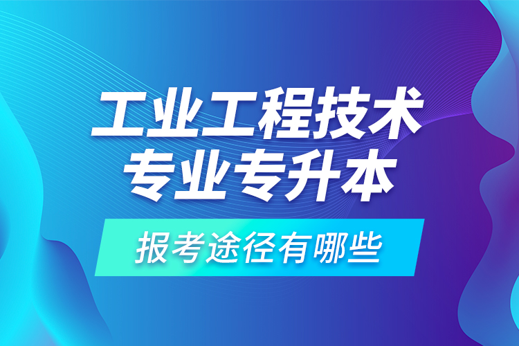 工業(yè)工程技術(shù)專業(yè)專升本的報(bào)考途徑有哪些？