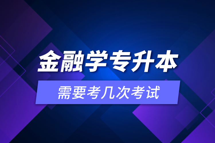 金融學(xué)專升本需要考幾次考試？