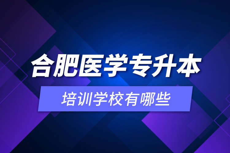 合肥醫(yī)學(xué)專升本培訓(xùn)學(xué)校有哪些？