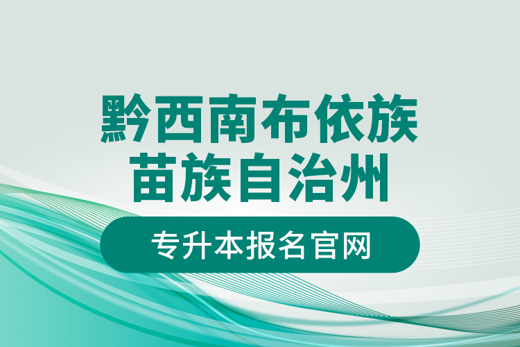 黔西南布依族苗族自治州專升本報(bào)名官網(wǎng)？