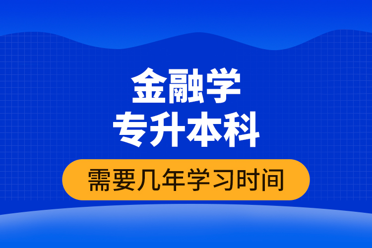 金融學(xué)專升本科需要幾年學(xué)習(xí)時(shí)間？