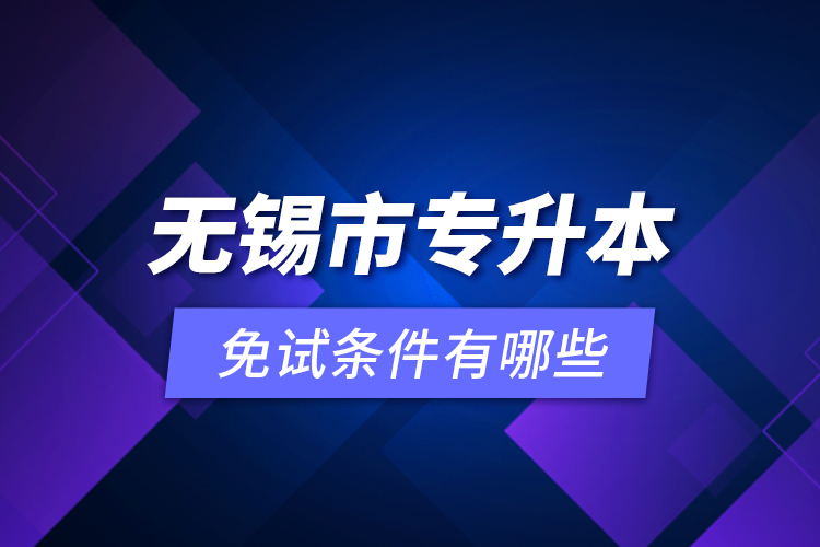 無(wú)錫市專升本免試條件有哪些？