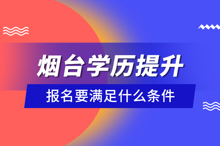 煙臺(tái)學(xué)歷提升報(bào)名要滿足什么條件？