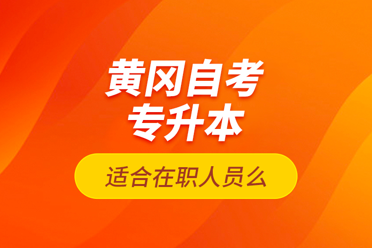 黃岡自考專升本適合在職人員么？