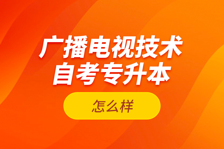 廣播電視技術(shù)自考專升本怎么樣？