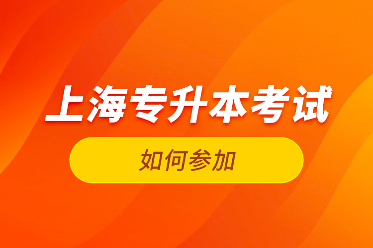 如何參加上海專升本考試？