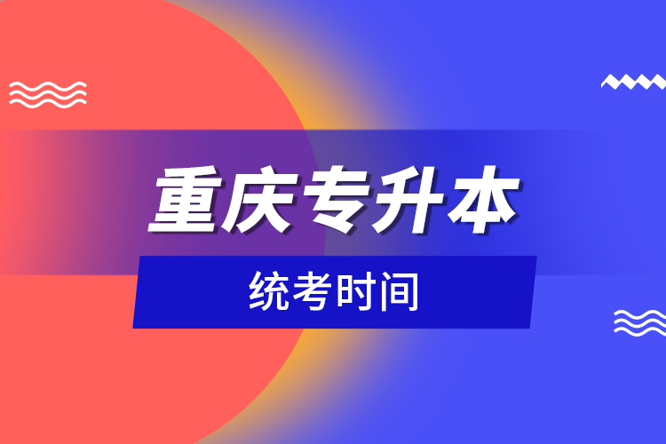 重慶專升本統(tǒng)考時間？