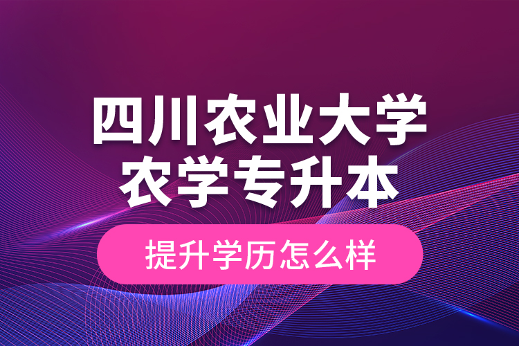 四川農(nóng)業(yè)大學農(nóng)學專升本提升學歷怎么樣？