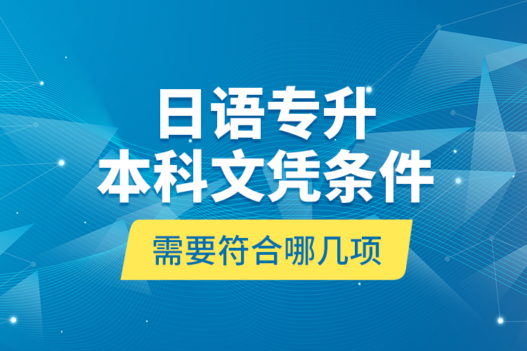 日語專升本科文憑條件需要符合哪幾項(xiàng)？