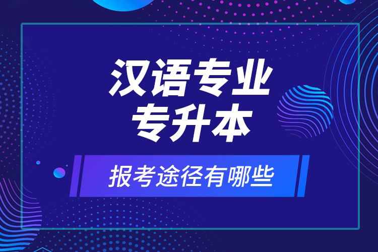 漢語專業(yè)專升本報考途徑有哪些？