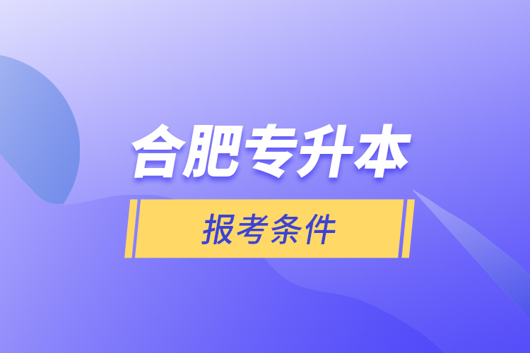 合肥專升本報(bào)考條件？