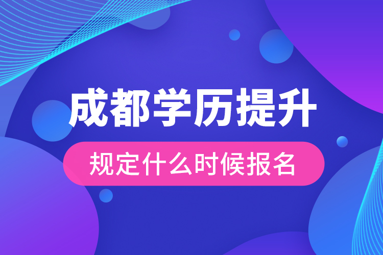 成都學(xué)歷提升規(guī)定什么時(shí)候報(bào)名？