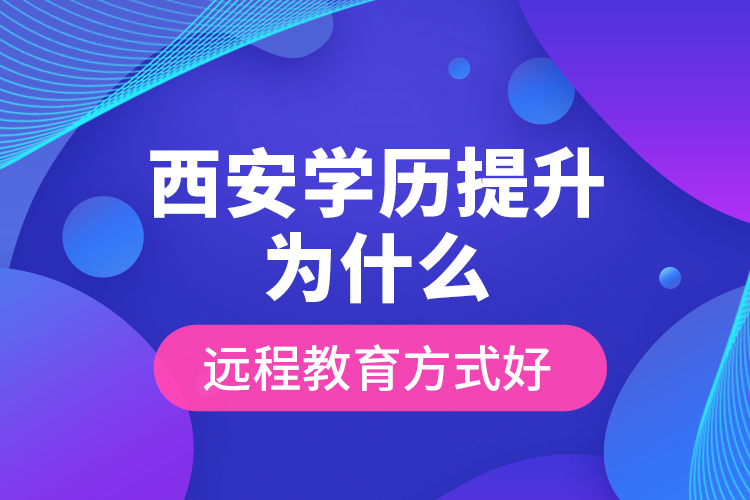 西安學(xué)歷提升為什么遠(yuǎn)程教育方式好？