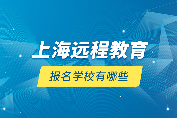 上海遠(yuǎn)程教育報名學(xué)校有哪些？